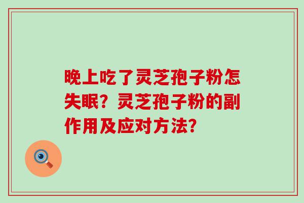 晚上吃了灵芝孢子粉怎？灵芝孢子粉的副作用及应对方法？