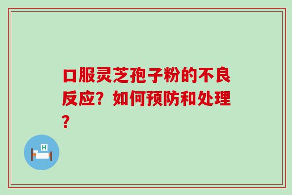 口服灵芝孢子粉的不良反应？如何和处理？