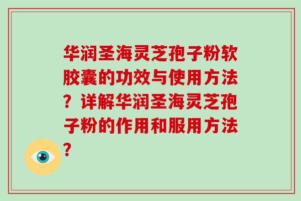 华润圣海灵芝孢子粉软胶囊的功效与使用方法？详解华润圣海灵芝孢子粉的作用和服用方法？