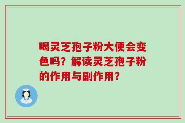 喝灵芝孢子粉大便会变色吗？解读灵芝孢子粉的作用与副作用？