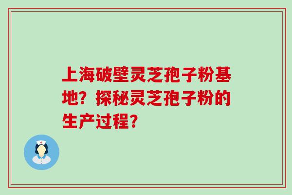 上海破壁灵芝孢子粉基地？探秘灵芝孢子粉的生产过程？