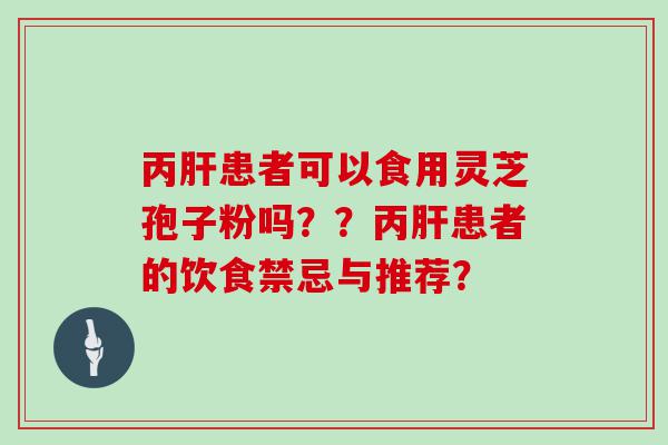 丙患者可以食用灵芝孢子粉吗？？丙患者的饮食禁忌与推荐？