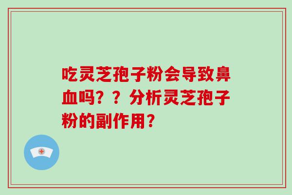 吃灵芝孢子粉会导致鼻吗？？分析灵芝孢子粉的副作用？