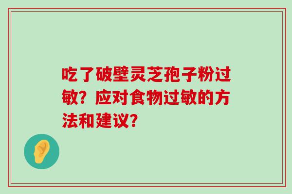 吃了破壁灵芝孢子粉？应对食物的方法和建议？