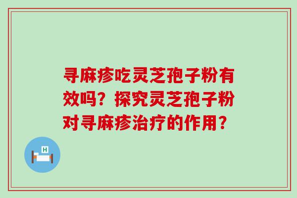 寻麻疹吃灵芝孢子粉有效吗？探究灵芝孢子粉对寻麻疹的作用？