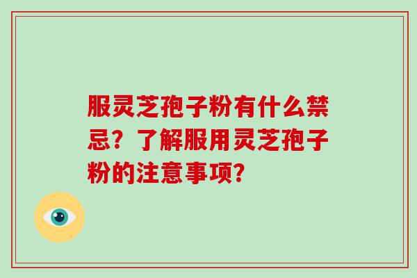 服灵芝孢子粉有什么禁忌？了解服用灵芝孢子粉的注意事项？