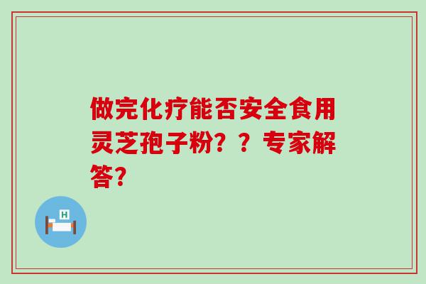 做完能否安全食用灵芝孢子粉？？专家解答？