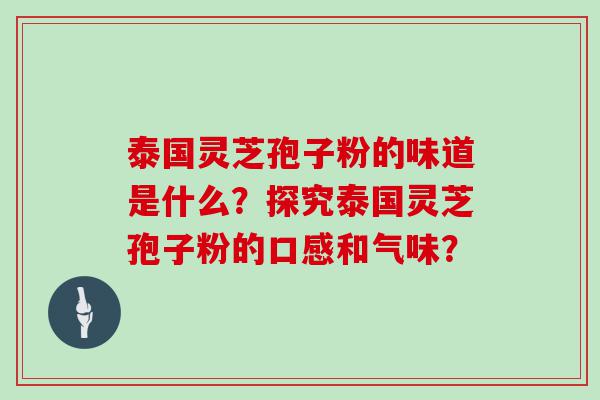 泰国灵芝孢子粉的味道是什么？探究泰国灵芝孢子粉的口感和气味？