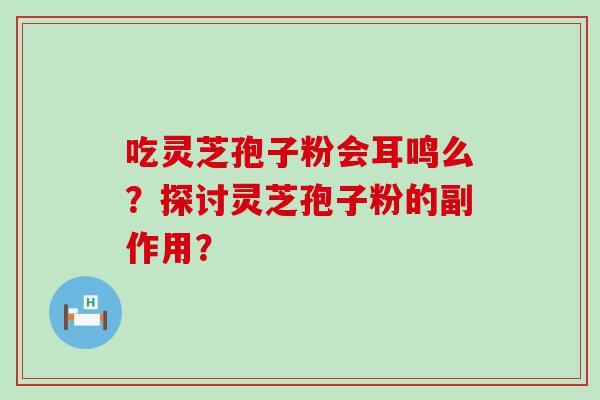 吃灵芝孢子粉会耳鸣么？探讨灵芝孢子粉的副作用？