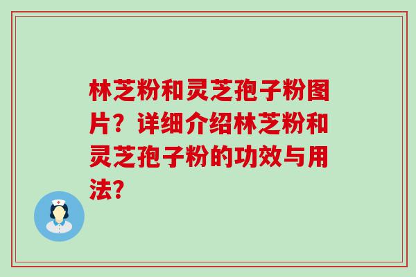 林芝粉和灵芝孢子粉图片？详细介绍林芝粉和灵芝孢子粉的功效与用法？