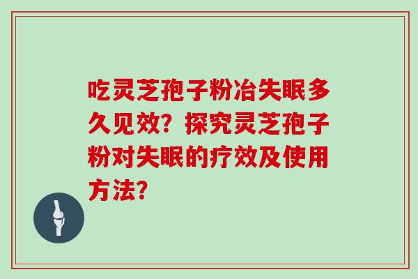 吃灵芝孢子粉冶多久见效？探究灵芝孢子粉对的疗效及使用方法？