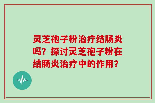 灵芝孢子粉结吗？探讨灵芝孢子粉在结中的作用？