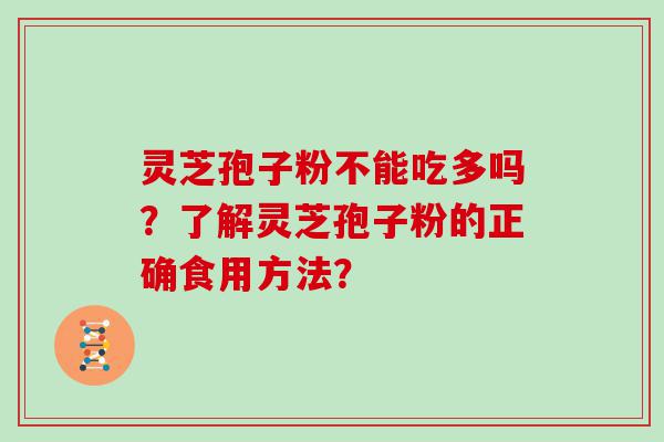 灵芝孢子粉不能吃多吗？了解灵芝孢子粉的正确食用方法？