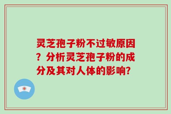 灵芝孢子粉不原因？分析灵芝孢子粉的成分及其对人体的影响？