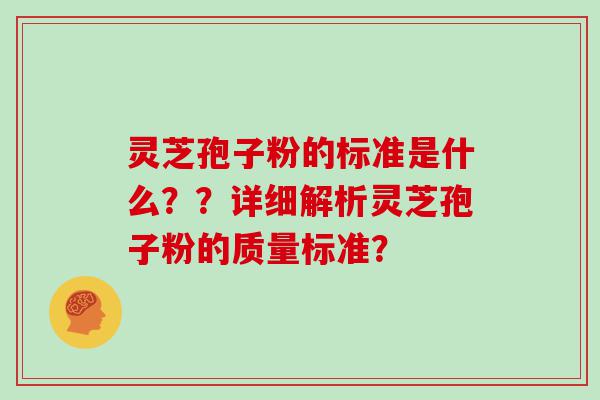 灵芝孢子粉的标准是什么？？详细解析灵芝孢子粉的质量标准？