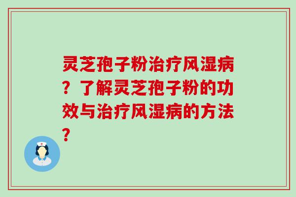 灵芝孢子粉风湿？了解灵芝孢子粉的功效与风湿的方法？