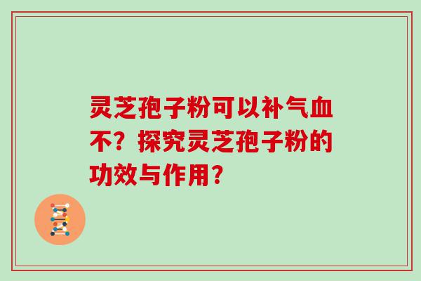 灵芝孢子粉可以不？探究灵芝孢子粉的功效与作用？