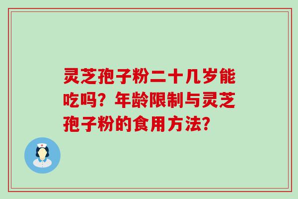 灵芝孢子粉二十几岁能吃吗？年龄限制与灵芝孢子粉的食用方法？