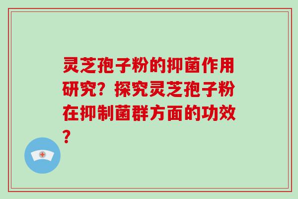 灵芝孢子粉的抑菌作用研究？探究灵芝孢子粉在抑制菌群方面的功效？