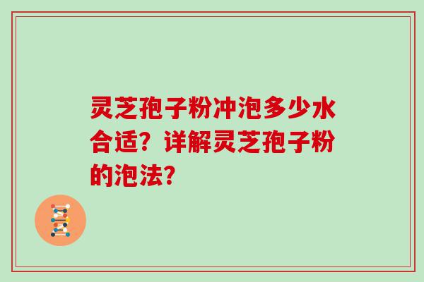 灵芝孢子粉冲泡多少水合适？详解灵芝孢子粉的泡法？