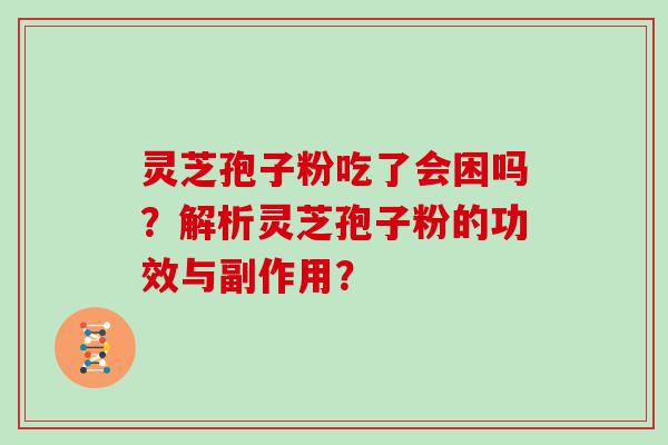 灵芝孢子粉吃了会困吗？解析灵芝孢子粉的功效与副作用？