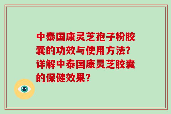 中泰国康灵芝孢子粉胶囊的功效与使用方法？详解中泰国康灵芝胶囊的保健效果？