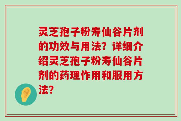 灵芝孢子粉寿仙谷片剂的功效与用法？详细介绍灵芝孢子粉寿仙谷片剂的药理作用和服用方法？