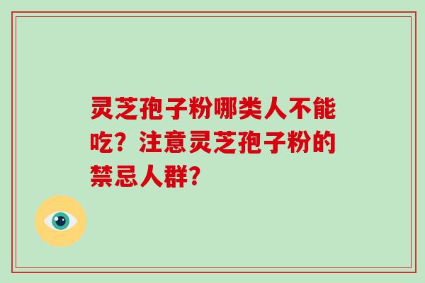 灵芝孢子粉哪类人不能吃？注意灵芝孢子粉的禁忌人群？