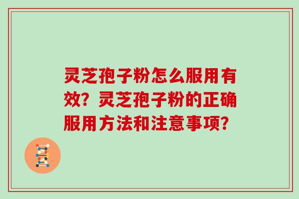 灵芝孢子粉怎么服用有效？灵芝孢子粉的正确服用方法和注意事项？