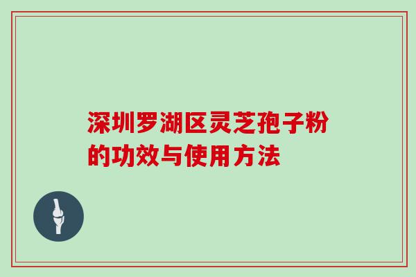 深圳罗湖区灵芝孢子粉的功效与使用方法