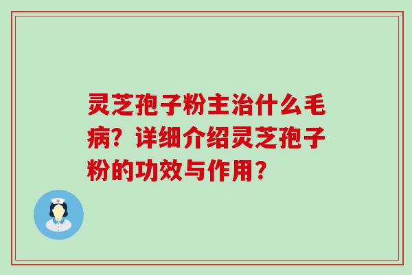 灵芝孢子粉主什么毛？详细介绍灵芝孢子粉的功效与作用？