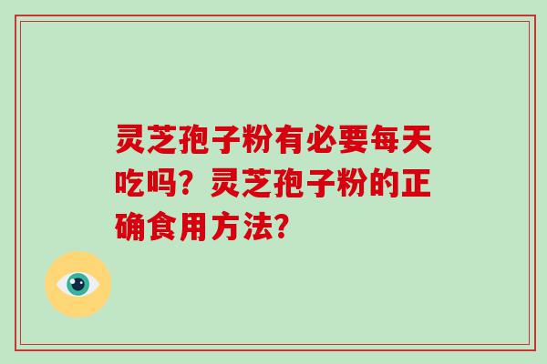 灵芝孢子粉有必要每天吃吗？灵芝孢子粉的正确食用方法？