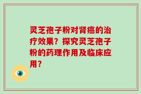 灵芝孢子粉对的效果？探究灵芝孢子粉的药理作用及临床应用？