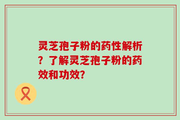 灵芝孢子粉的解析？了解灵芝孢子粉的和功效？