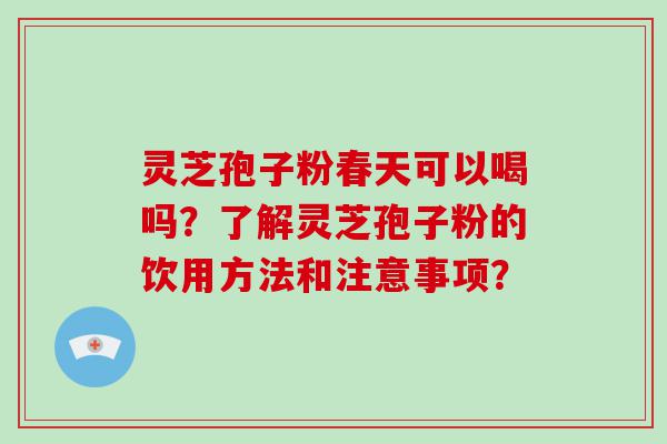 灵芝孢子粉春天可以喝吗？了解灵芝孢子粉的饮用方法和注意事项？