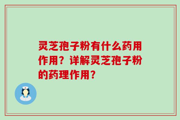 灵芝孢子粉有什么药用作用？详解灵芝孢子粉的药理作用？