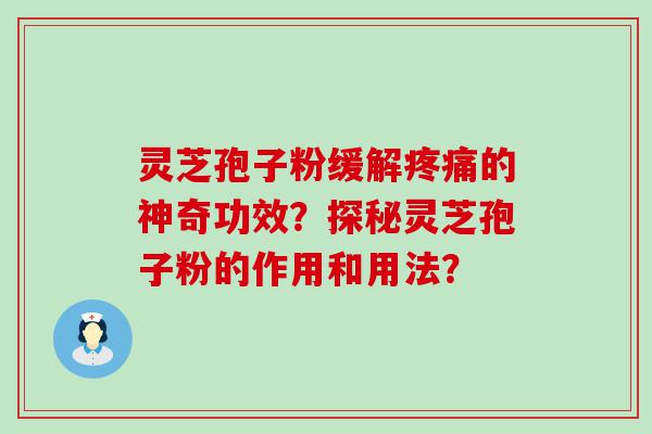 灵芝孢子粉缓解的神奇功效？探秘灵芝孢子粉的作用和用法？