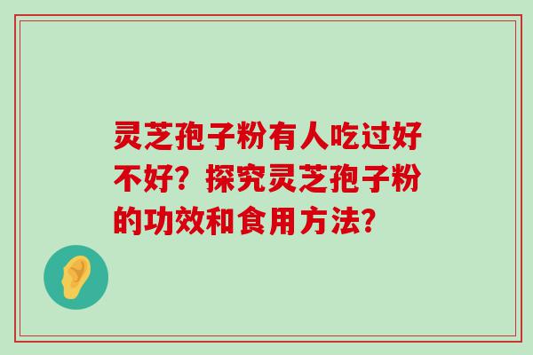 灵芝孢子粉有人吃过好不好？探究灵芝孢子粉的功效和食用方法？