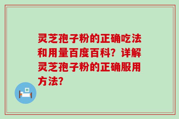 灵芝孢子粉的正确吃法和用量百度百科？详解灵芝孢子粉的正确服用方法？