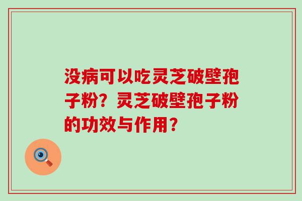 没可以吃灵芝破壁孢子粉？灵芝破壁孢子粉的功效与作用？