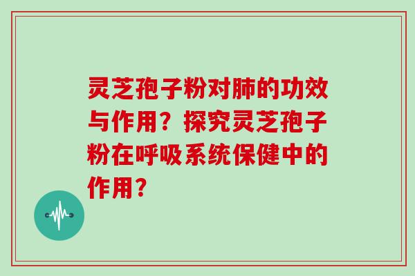 灵芝孢子粉对的功效与作用？探究灵芝孢子粉在系统保健中的作用？