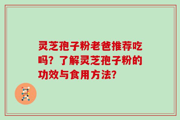 灵芝孢子粉老爸推荐吃吗？了解灵芝孢子粉的功效与食用方法？