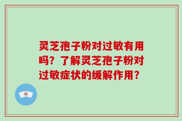 灵芝孢子粉对有用吗？了解灵芝孢子粉对症状的缓解作用？