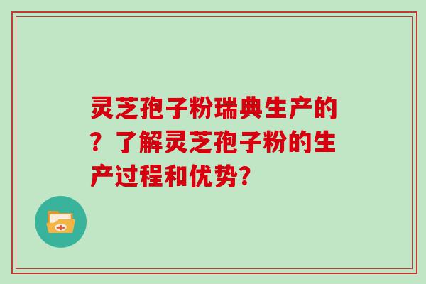 灵芝孢子粉瑞典生产的？了解灵芝孢子粉的生产过程和优势？