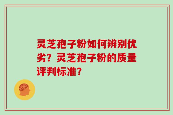 灵芝孢子粉如何辨别优劣？灵芝孢子粉的质量评判标准？