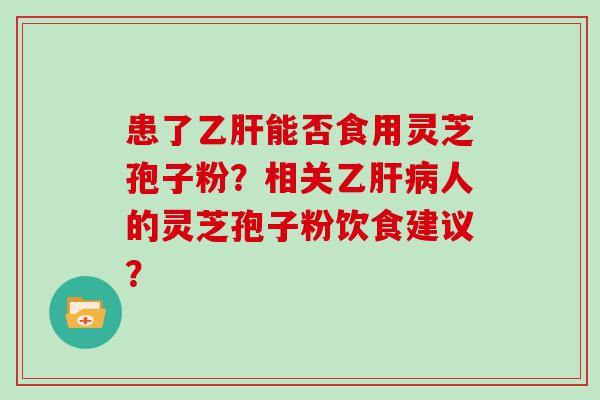 患了能否食用灵芝孢子粉？相关乙人的灵芝孢子粉饮食建议？