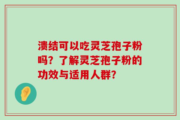 溃结可以吃灵芝孢子粉吗？了解灵芝孢子粉的功效与适用人群？