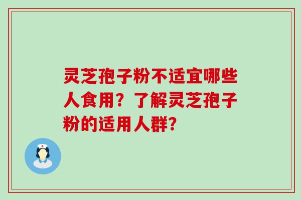 灵芝孢子粉不适宜哪些人食用？了解灵芝孢子粉的适用人群？