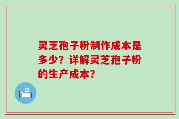 灵芝孢子粉制作成本是多少？详解灵芝孢子粉的生产成本？