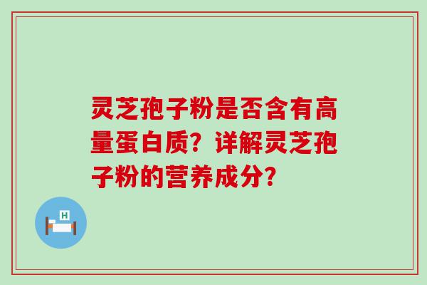 灵芝孢子粉是否含有高量蛋白质？详解灵芝孢子粉的营养成分？